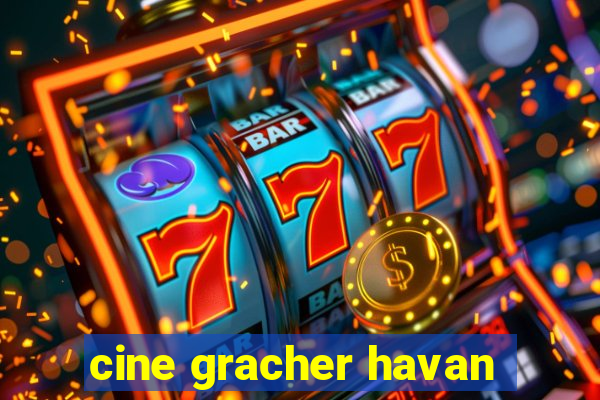 cine gracher havan